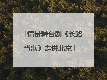 情景舞台剧《长路当歌》走进北京