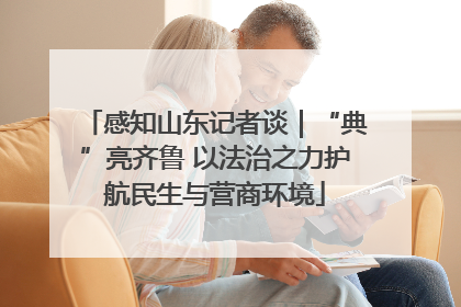 感知山东记者谈｜“典”亮齐鲁 以法治之力护航民生与营商环境