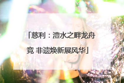 慈利：澧水之畔龙舟竞 非遗焕新展风华