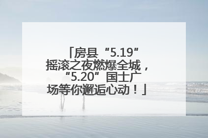 房县“5.19”摇滚之夜燃爆全城，“5.20”国士广场等你邂逅心动！