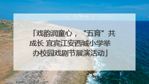 戏韵润童心，“五育”共成长 宜宾江安西城小学举办校园戏剧节展演活动