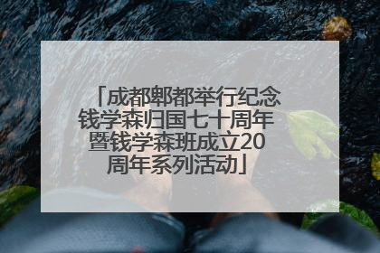 成都郫都举行纪念钱学森归国七十周年暨钱学森班成立20周年系列活动