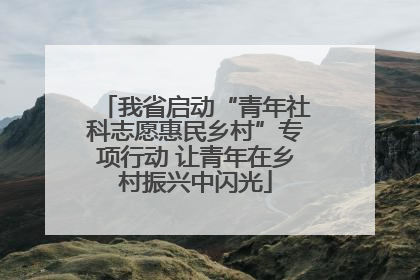 我省启动“青年社科志愿惠民乡村”专项行动 让青年在乡村振兴中闪光