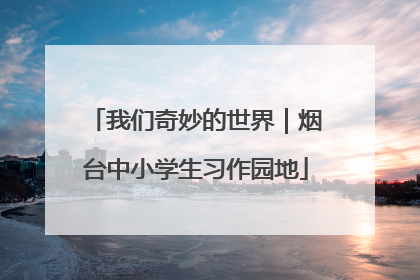 我们奇妙的世界｜烟台中小学生习作园地