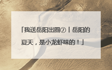 我送岳阳出圈⑦丨岳阳的夏天，是小龙虾味的！