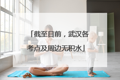 截至目前，武汉各考点及周边无积水