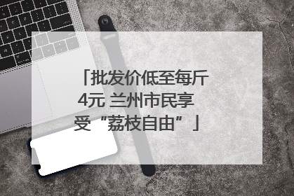 批发价低至每斤4元 兰州市民享受“荔枝自由”