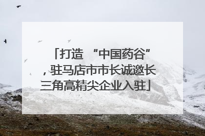 打造 “中国药谷”，驻马店市市长诚邀长三角高精尖企业入驻