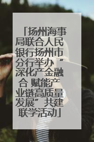 扬州海事局联合人民银行扬州市分行举办“深化产金融合 赋能产业链高质量发展”共建联学活动