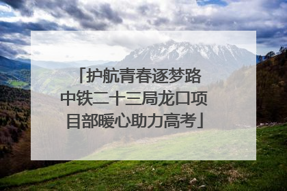 护航青春逐梦路 中铁二十三局龙口项目部暖心助力高考