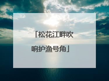 松花江畔吹响护渔号角