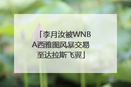 李月汝被WNBA西雅图风暴交易至达拉斯飞翼