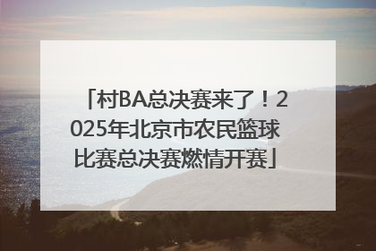 村BA总决赛来了！2025年北京市农民篮球比赛总决赛燃情开赛