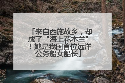 来自西施故乡，却成了“海上花木兰”！她是我国首位远洋公务船女船长