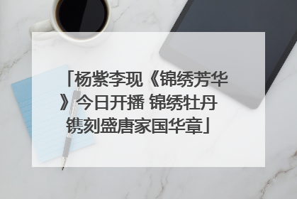 杨紫李现《锦绣芳华》今日开播 锦绣牡丹镌刻盛唐家国华章