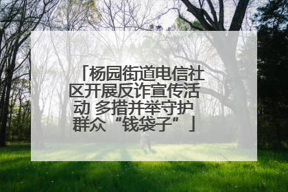 杨园街道电信社区开展反诈宣传活动 多措并举守护群众“钱袋子”