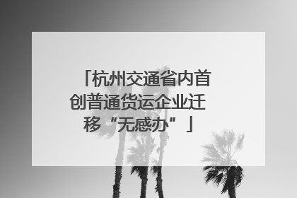 杭州交通省内首创普通货运企业迁移“无感办”