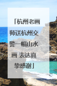 杭州老画师送杭州交警一幅山水画 表达真挚感谢