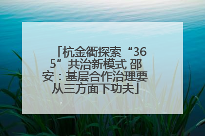 杭金衢探索“365”共治新模式 邵安：基层合作治理要从三方面下功夫