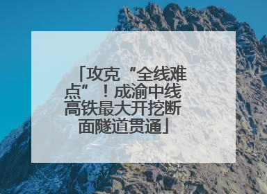 攻克“全线难点”！成渝中线高铁最大开挖断面隧道贯通