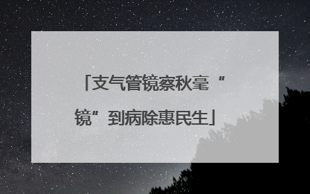 支气管镜察秋毫“镜”到病除惠民生