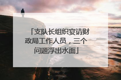 支队长组织宴请财政局工作人员，三个问题浮出水面