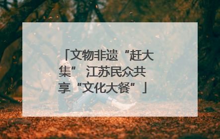 文物非遗“赶大集” 江苏民众共享“文化大餐”