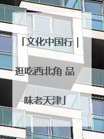 文化中国行｜逛吃西北角 品味老天津