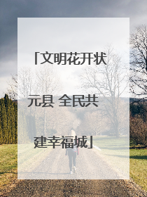 文明花开状元县 全民共建幸福城