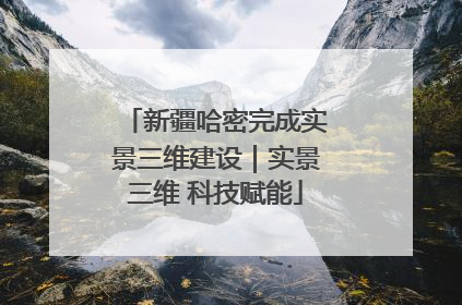新疆哈密完成实景三维建设｜实景三维 科技赋能