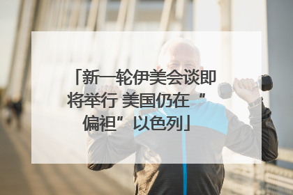 新一轮伊美会谈即将举行 美国仍在“偏袒”以色列