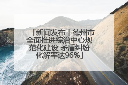 新闻发布丨德州市全面推进综治中心规范化建设 矛盾纠纷化解率达96%