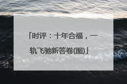 时评：十年合福，一轨飞驰新答卷(图)
