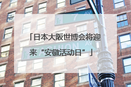 日本大阪世博会将迎来“安徽活动日”