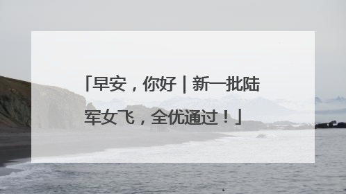 早安，你好｜新一批陆军女飞，全优通过！