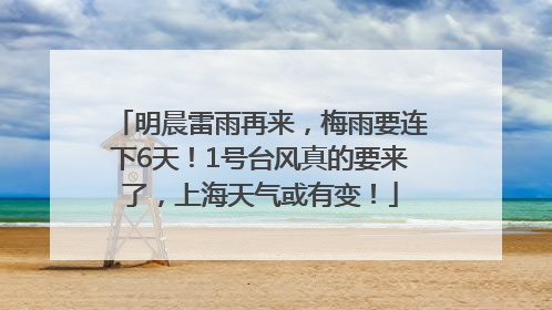 明晨雷雨再来，梅雨要连下6天！1号台风真的要来了，上海天气或有变！