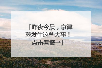 昨夜今晨，京津冀发生这些大事！点击看报→