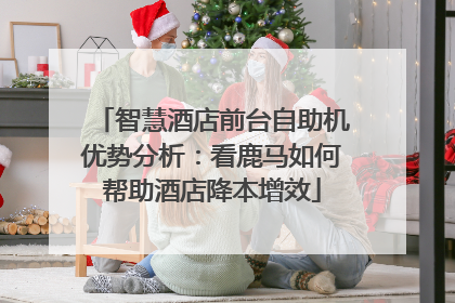 智慧酒店前台自助机优势分析：看鹿马如何帮助酒店降本增效
