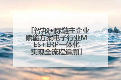 智邦国际链主企业赋能方案电子行业MES+ERP一体化实现全流程追溯