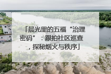 晨光里的五福“治理密码”：跟拍社区巡查，探秘烟火与秩序