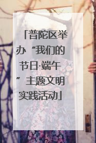 普陀区举办“我们的节日·端午”主题文明实践活动