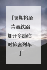 暑期将至 青藏铁路加开多趟临时旅客列车