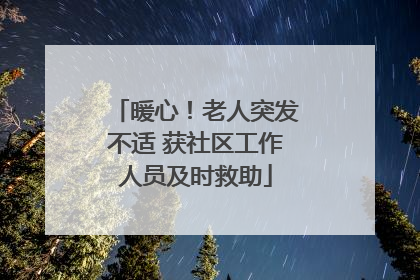 暖心！老人突发不适 获社区工作人员及时救助