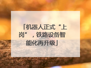机器人正式“上岗”，铁路设备智能化再升级