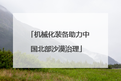 机械化装备助力中国北部沙漠治理