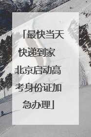 最快当天快递到家 北京启动高考身份证加急办理