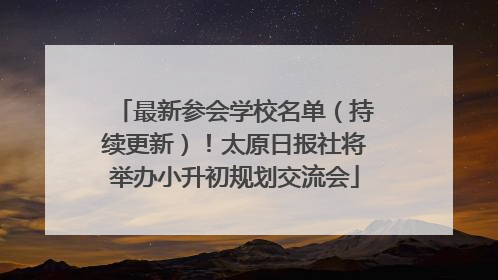 最新参会学校名单（持续更新）！太原日报社将举办小升初规划交流会