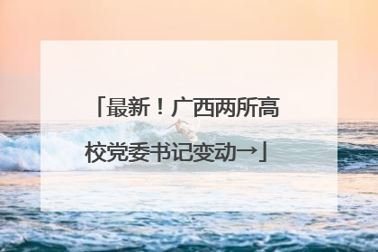 最新！广西两所高校党委书记变动→