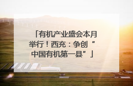 有机产业盛会本月举行！西充：争创“中国有机第一县”