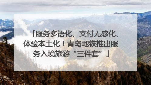 服务多语化、支付无感化、体验本土化！青岛地铁推出服务入境旅游“三件套”